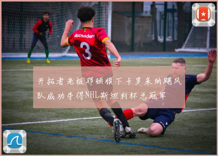 开拓者老板邓顿旗下卡罗来纳飓风队成功夺得NHL斯坦利杯总冠军
