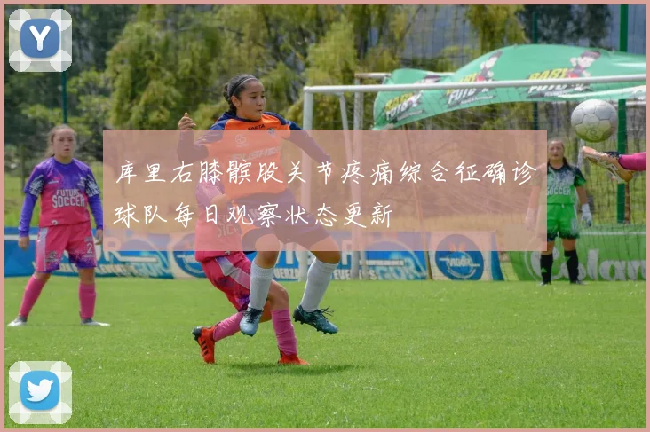 库里右膝髌股关节疼痛综合征确诊球队每日观察状态更新