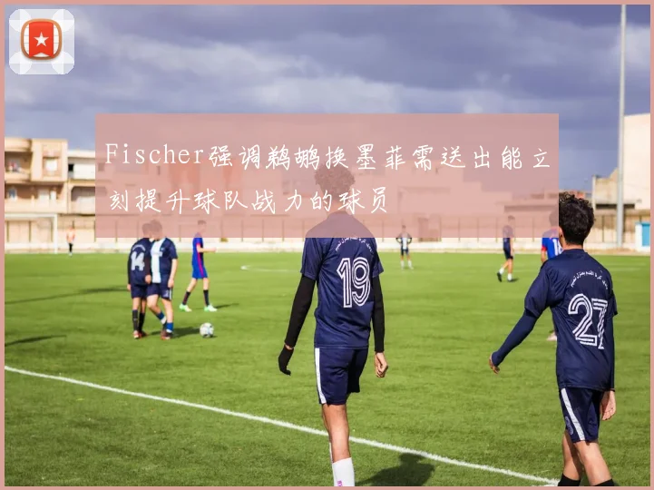 Fischer强调鹈鹕换墨菲需送出能立刻提升球队战力的球员