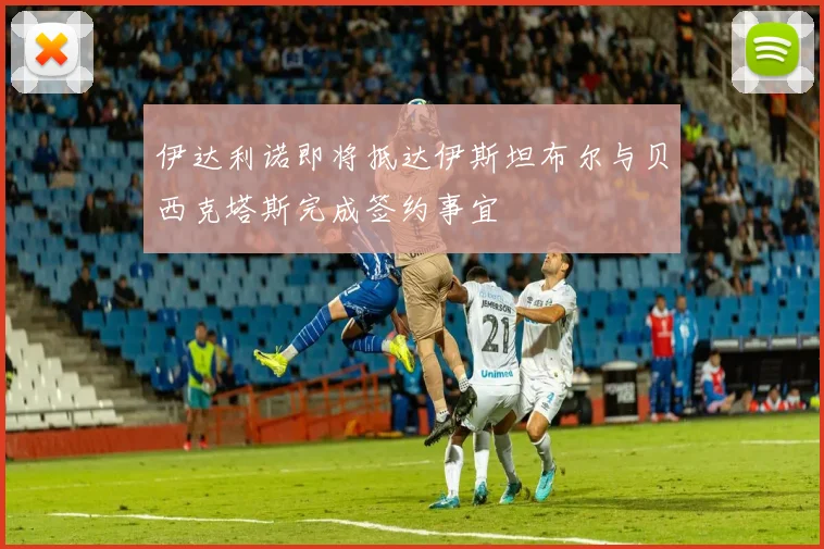 伊达利诺即将抵达伊斯坦布尔与贝西克塔斯完成签约事宜