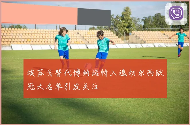 埃苏戈替代博纳诺特入选切尔西欧冠大名单引发关注