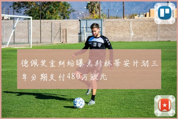 德佩奖金纠纷曝光科林蒂安计划三年分期支付480万欧元