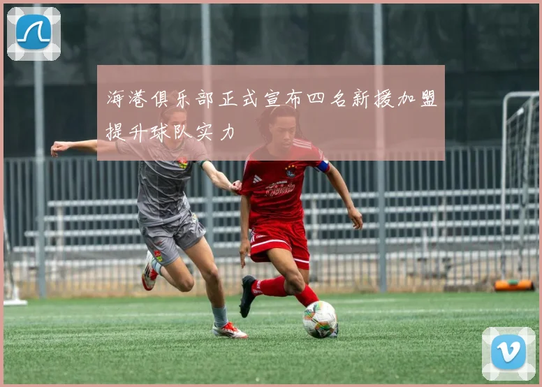 海港俱乐部正式宣布四名新援加盟提升球队实力