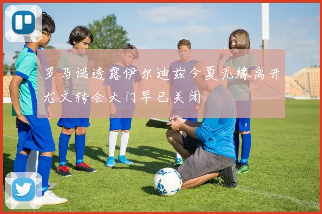 罗马诺透露伊尔迪兹今夏无缘离开尤文转会大门早已关闭